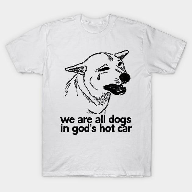 We Are All Dogs In God's Hot Car T-Shirt by DankFutura